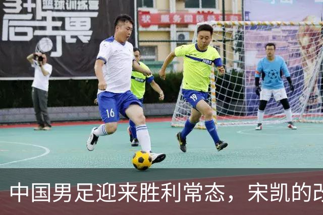 中国男足迎来胜利常态，宋凯的改革促成人才井喷