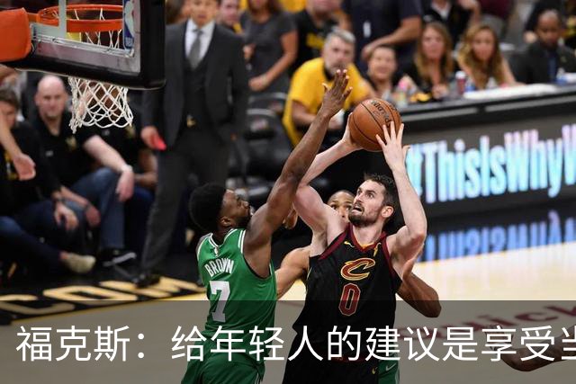 福克斯：给年轻人的建议是享受当下 坚持做我们一直在做的事情